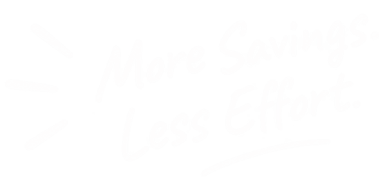 More Savings. Less Effort.